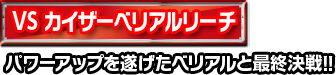 VS カイザーベリアルリーチ バワーアップを遂げたベリアルと最終決戦！！