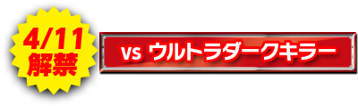 4/11解禁 VS ウルトラダークキラー