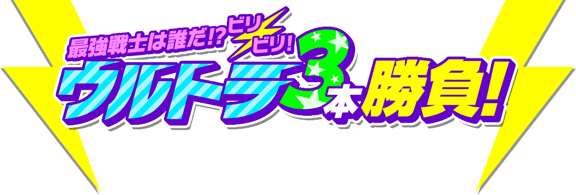 最強戦士は誰だ!?ビリビリ！ウルトラ3本勝負！