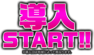 導入START!!※導入日は地域によって異なります。