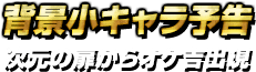 背景小キャラ予告・次元の扉からオケ吉出現