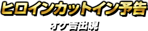 ヒロインカットイン予告・オケ吉出現