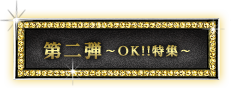 第二弾〜OK!!特集〜