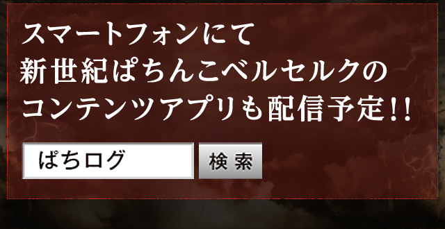 スマートフォンにて新世紀ぱちんこベルセルクのコンテンツアプリも配信予定！！