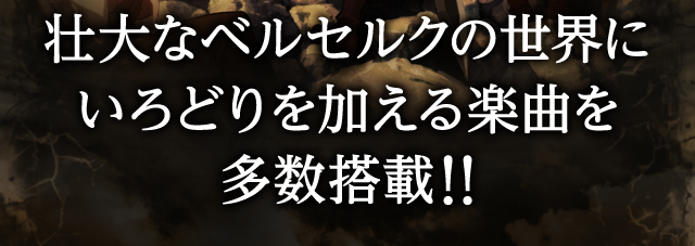 壮大なベルセルクの世界にいろどりを加える楽曲を多数搭載!!