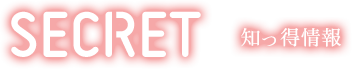 SECRET 知っ得情報