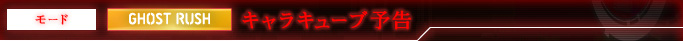 モード GHOST RUSH キャラキューブ予告