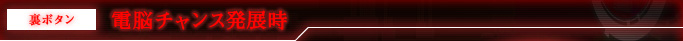 裏ボタン 電脳チャンス発展時