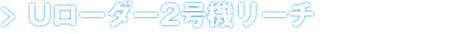 Uローダー2号機リーチ